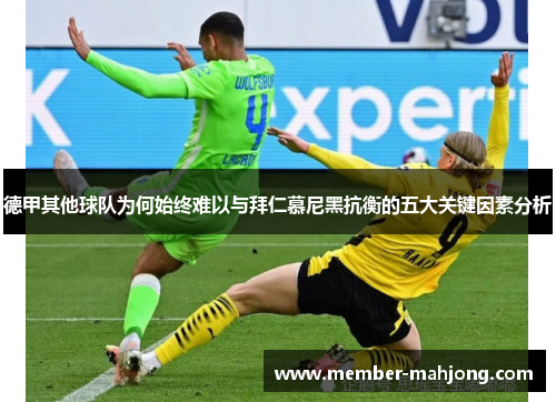 德甲其他球队为何始终难以与拜仁慕尼黑抗衡的五大关键因素分析