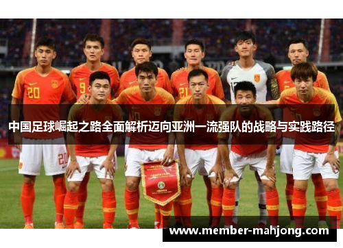 中国足球崛起之路全面解析迈向亚洲一流强队的战略与实践路径