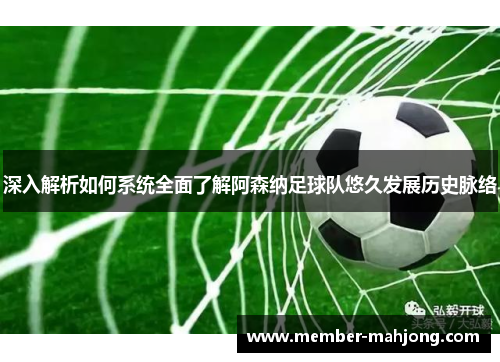 深入解析如何系统全面了解阿森纳足球队悠久发展历史脉络