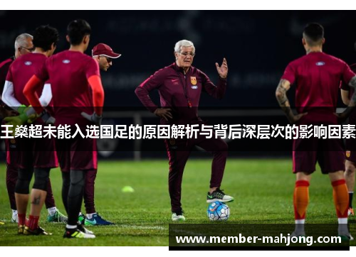 王燊超未能入选国足的原因解析与背后深层次的影响因素