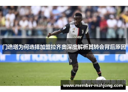 门迭塔为何选择加盟拉齐奥深度解析其转会背后原因