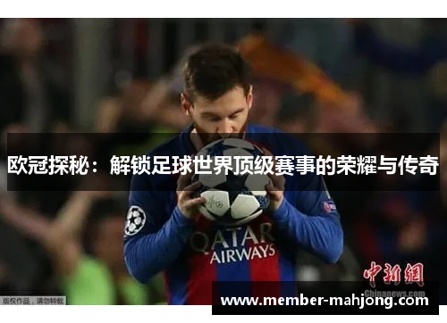 欧冠探秘：解锁足球世界顶级赛事的荣耀与传奇