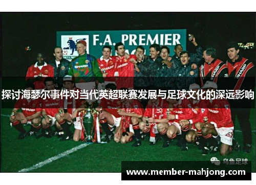 探讨海瑟尔事件对当代英超联赛发展与足球文化的深远影响