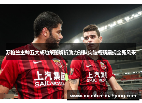 苏格兰主帅五大成功策略解析助力球队突破瓶颈展现全新风采