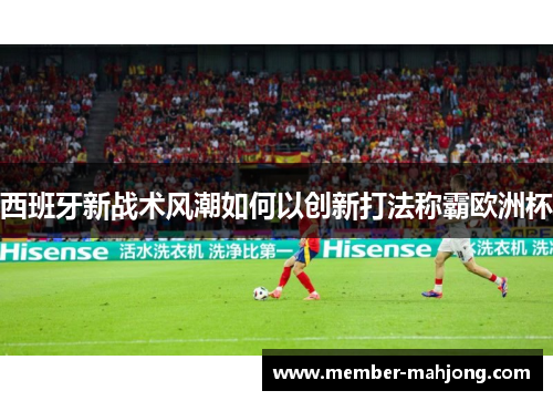 西班牙新战术风潮如何以创新打法称霸欧洲杯