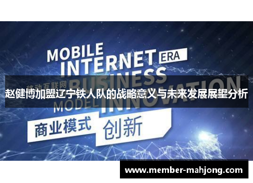 赵健博加盟辽宁铁人队的战略意义与未来发展展望分析 赵健博加盟辽宁铁人队的战略意义与未来发展展望分析