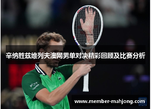 辛纳胜兹维列夫澳网男单对决精彩回顾及比赛分析 辛纳胜兹维列夫澳网男单对决精彩回顾及比赛分析