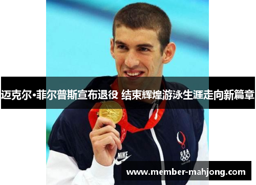 迈克尔·菲尔普斯宣布退役 结束辉煌游泳生涯走向新篇章 迈克尔·菲尔普斯宣布退役 结束辉煌游泳生涯走向新篇章