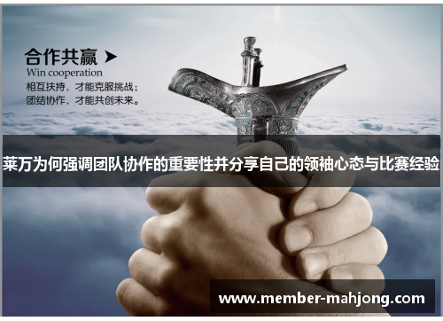 莱万为何强调团队协作的重要性并分享自己的领袖心态与比赛经验 莱万为何强调团队协作的重要性并分享自己的领袖心态与比赛经验