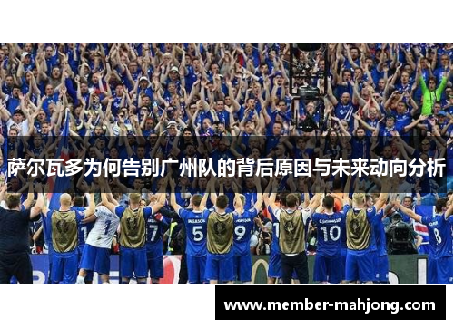 萨尔瓦多为何告别广州队的背后原因与未来动向分析