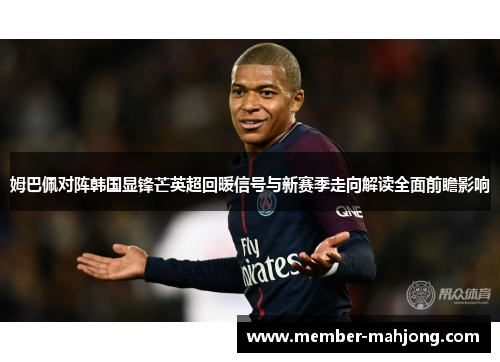 姆巴佩对阵韩国显锋芒英超回暖信号与新赛季走向解读全面前瞻影响