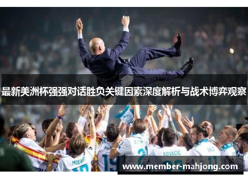 最新美洲杯强强对话胜负关键因素深度解析与战术博弈观察