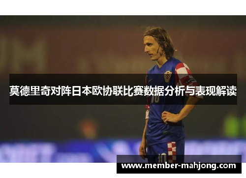 莫德里奇对阵日本欧协联比赛数据分析与表现解读