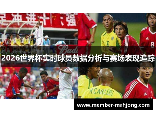 2026世界杯实时球员数据分析与赛场表现追踪
