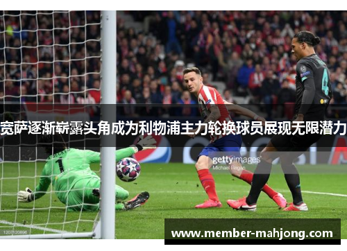 宽萨逐渐崭露头角成为利物浦主力轮换球员展现无限潜力