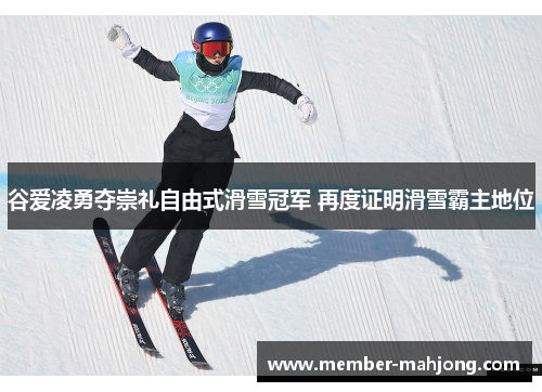 谷爱凌勇夺崇礼自由式滑雪冠军 再度证明滑雪霸主地位