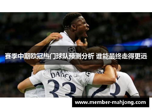 赛季中期欧冠热门球队预测分析 谁能最终走得更远