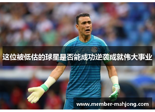 这位被低估的球星是否能成功逆袭成就伟大事业 这位被低估的球星是否能成功逆袭成就伟大事业