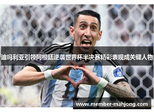 迪玛利亚引领阿根廷逆袭世界杯半决赛精彩表现成关键人物 迪玛利亚引领阿根廷逆袭世界杯半决赛精彩表现成关键人物