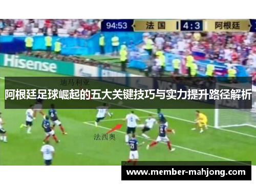 阿根廷足球崛起的五大关键技巧与实力提升路径解析 阿根廷足球崛起的五大关键技巧与实力提升路径解析