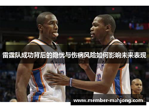 雷霆队成功背后的隐忧与伤病风险如何影响未来表现 雷霆队成功背后的隐忧与伤病风险如何影响未来表现